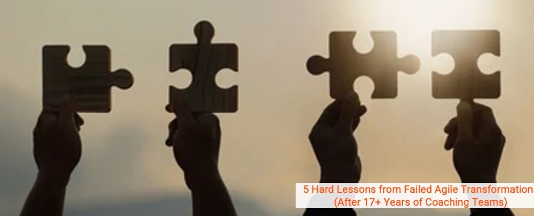 5 Hard Lessons from Failed Agile Transformations (After 17+ Years of Coaching Teams)